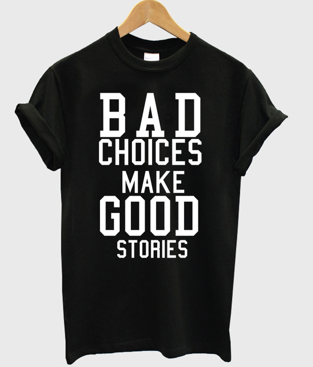 bad-choices-make-good-stories-t-shirt-clothzilla