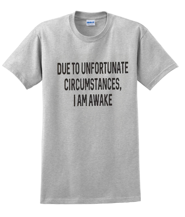 due to unfortunate circumstances i am awake t shirt