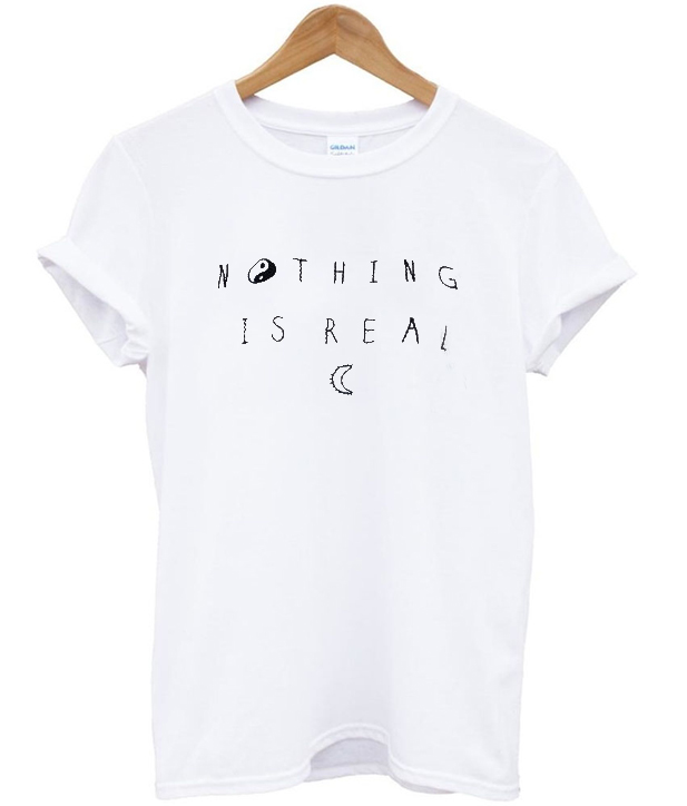 nothing is real shirt