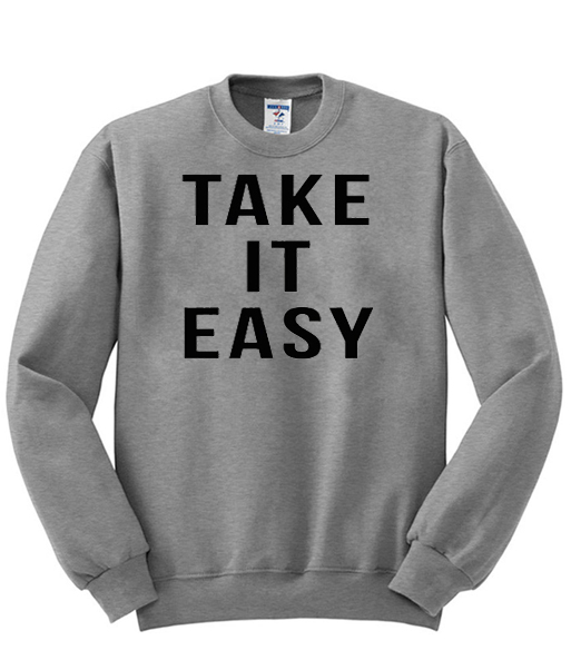 take it easy sweatshirt clothzilla